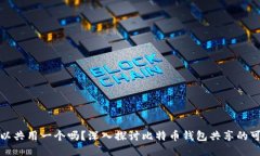 比特币钱包可以共用一个吗？深入探讨比特币钱