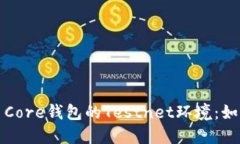 深入了解比特币Core钱包的Testnet环境：如何使用及