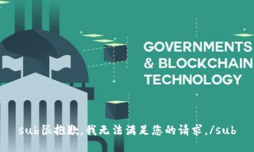 sub很抱歉，我无法满足您的请求。/sub