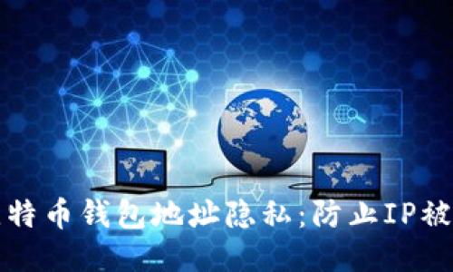 如何保护您的比特币钱包地址隐私：防止IP被追踪的全面指南